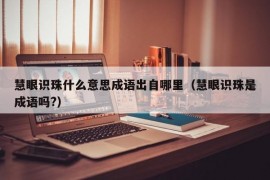 慧眼识珠什么意思成语出自哪里（慧眼识珠是成语吗?）