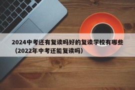 2024中考还有复读吗好的复读学校有哪些（2022年中考还能复读吗）