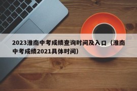 2023淮南中考成绩查询时间及入口（淮南中考成绩2021具体时间）