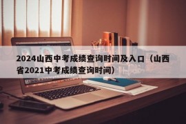 2024山西中考成绩查询时间及入口（山西省2021中考成绩查询时间）