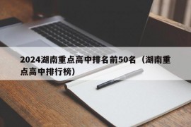 2024湖南重点高中排名前50名（湖南重点高中排行榜）