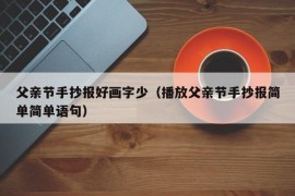 父亲节手抄报好画字少（播放父亲节手抄报简单简单语句）