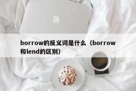 borrow的反义词是什么（borrow和lend的区别）