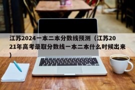 江苏2024一本二本分数线预测（江苏2021年高考录取分数线一本二本什么时候出来）