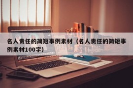 名人责任的简短事例素材（名人责任的简短事例素材100字）