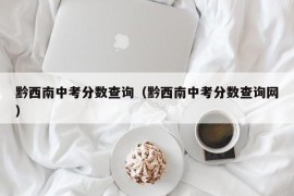 黔西南中考分数查询（黔西南中考分数查询网）