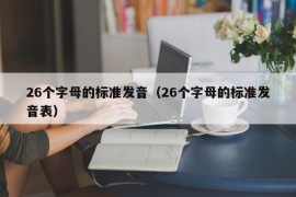 26个字母的标准发音（26个字母的标准发音表）