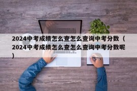 2024中考成绩怎么查怎么查询中考分数（2024中考成绩怎么查怎么查询中考分数呢）