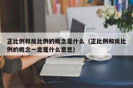 正比例和反比例的概念是什么（正比例和反比例的概念一定是什么意思）