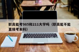职高能考985和211大学吗（职高能不能直接考本科）