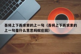 吾将上下而求索的上一句（吾将上下而求索的上一句是什么意思蚂蚁庄园）