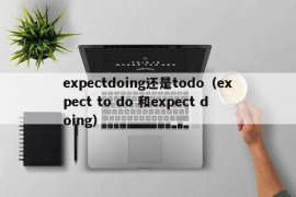 expectdoing还是todo（expect to do 和expect doing）