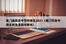 厦门最新高中学校排名2023（厦门市高中排名榜及录取分数线）