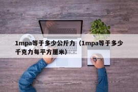 1mpa等于多少公斤力（1mpa等于多少千克力每平方厘米）