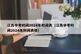 江苏中考时间2024年时间表（江苏中考时间2024年时间表格）