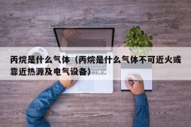 丙烷是什么气体（丙烷是什么气体不可近火或靠近热源及电气设备）