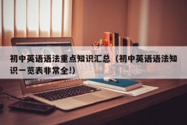 初中英语语法重点知识汇总（初中英语语法知识一览表非常全!）