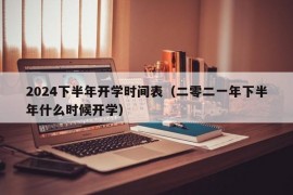 2024下半年开学时间表（二零二一年下半年什么时候开学）
