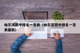 哈尔滨初中排名一览表（哈尔滨初中排名一览表最新）