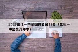 2023兰化一中全国排名第39名（兰化一中是第几中学）