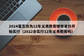 2024是否改为12年义务教育哪些省份开始实行（2022会实行12年义务教育吗）