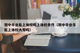 初中毕业能上体校吗上体校条件（初中毕业生能上体校大专吗）