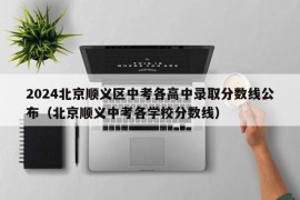 2024北京顺义区中考各高中录取分数线公布（北京顺义中考各学校分数线）