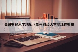 贵州财经大学地址（贵州财经大学地址在哪里）