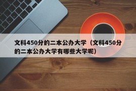 文科450分的二本公办大学（文科450分的二本公办大学有哪些大学呢）