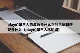 play的第三人称单数是什么它的用法和搭配是什么（play的第三人称动词）