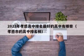 2023年孝感高中排名最好的高中有哪些（孝感市的高中排名榜）