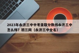 2023年永济三中中考录取分数线永济三中怎么样？初三网（永济三中全名）