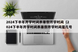 2024下半年开学时间表暑假开学时间（2024下半年开学时间表暑假开学时间是几号）