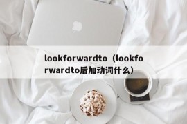 lookforwardto（lookforwardto后加动词什么）