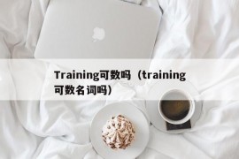 Training可数吗（training可数名词吗）