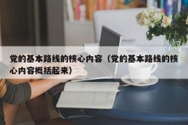 党的基本路线的核心内容（党的基本路线的核心内容概括起来）