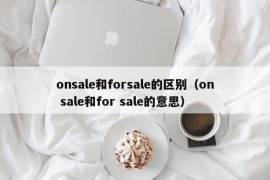 onsale和forsale的区别（on sale和for sale的意思）