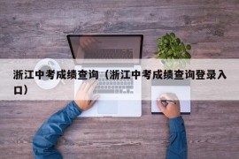 浙江中考成绩查询（浙江中考成绩查询登录入口）