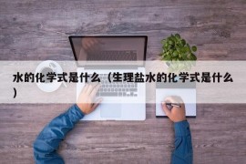 水的化学式是什么（生理盐水的化学式是什么）