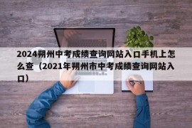 2024朔州中考成绩查询网站入口手机上怎么查（2021年朔州市中考成绩查询网站入口）