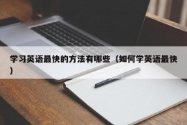 学习英语最快的方法有哪些（如何学英语最快）