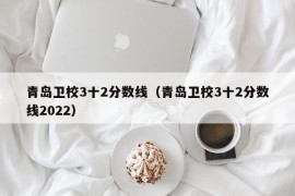 青岛卫校3十2分数线（青岛卫校3十2分数线2022）