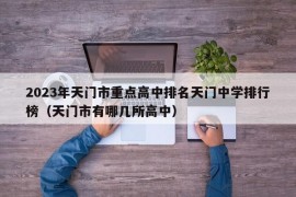 2023年天门市重点高中排名天门中学排行榜（天门市有哪几所高中）