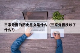 三家分晋的历史意义是什么（三家分晋反映了什么?）