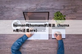 human和humans的用法（human用is还是are）