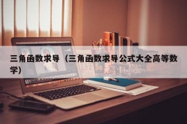 三角函数求导（三角函数求导公式大全高等数学）