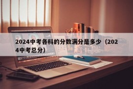 2024中考各科的分数满分是多少（2024中考总分）