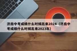 济南中考成绩什么时候出来2024（济南中考成绩什么时候出来2023年）