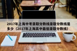 2017年上海中考录取分数线录取分数线是多少（2017年上海高中最低录取分数线）