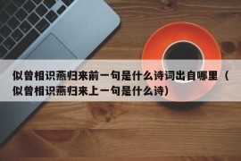 似曾相识燕归来前一句是什么诗词出自哪里（似曾相识燕归来上一句是什么诗）